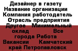 Дизайнер в газету › Название организации ­ Компания-работодатель › Отрасль предприятия ­ Другое › Минимальный оклад ­ 28 000 - Все города Работа » Вакансии   . Камчатский край,Петропавловск-Камчатский г.